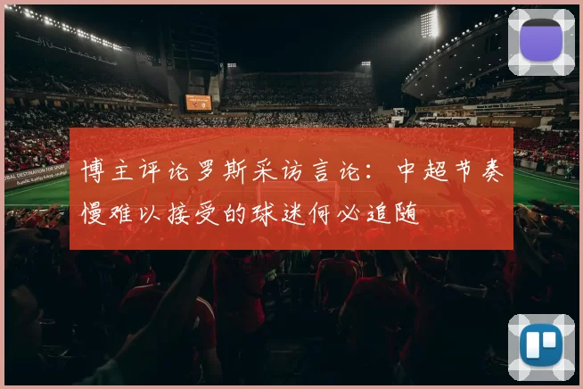 博主评论罗斯采访言论：中超节奏慢难以接受的球迷何必追随